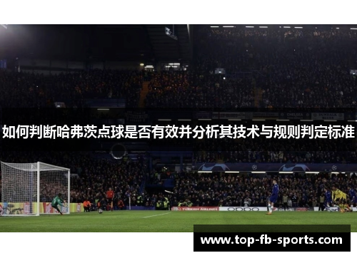 如何判断哈弗茨点球是否有效并分析其技术与规则判定标准