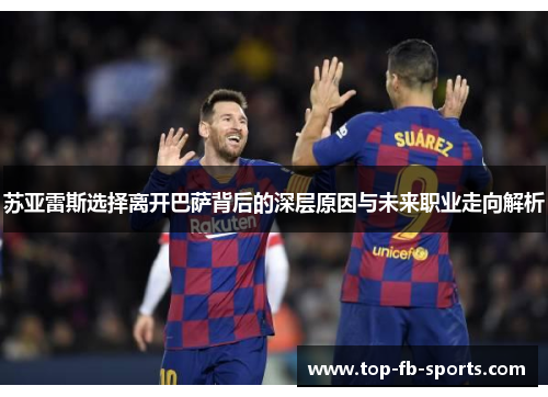 苏亚雷斯选择离开巴萨背后的深层原因与未来职业走向解析