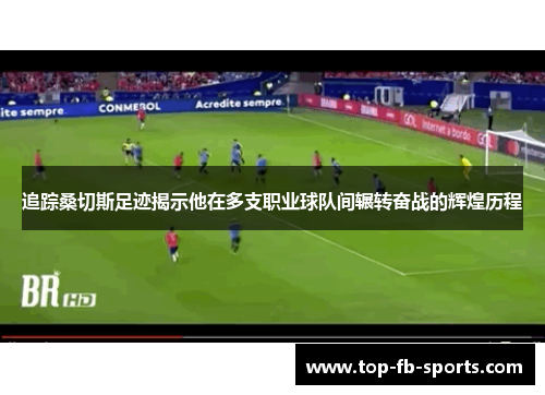 追踪桑切斯足迹揭示他在多支职业球队间辗转奋战的辉煌历程 追踪桑切斯足迹揭示他在多支职业球队间辗转奋战的辉煌历程