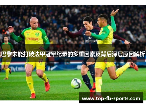 巴黎未能打破法甲冠军纪录的多重因素及背后深层原因解析