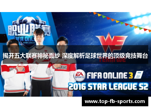 揭开五大联赛神秘面纱 深度解析足球世界的顶级竞技舞台 揭开五大联赛神秘面纱 深度解析足球世界的顶级竞技舞台