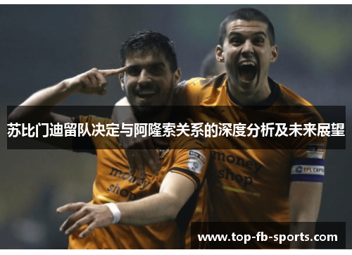 苏比门迪留队决定与阿隆索关系的深度分析及未来展望