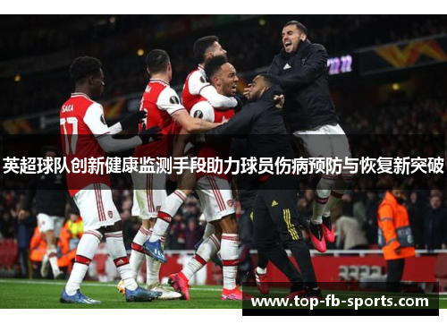 英超球队创新健康监测手段助力球员伤病预防与恢复新突破