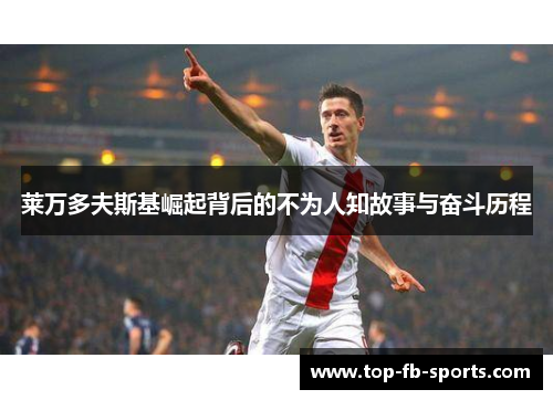 莱万多夫斯基崛起背后的不为人知故事与奋斗历程 莱万多夫斯基崛起背后的不为人知故事与奋斗历程