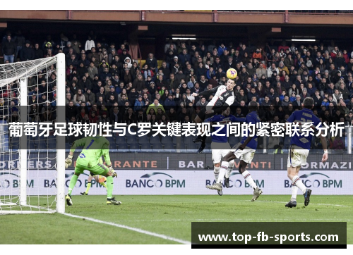 葡萄牙足球韧性与C罗关键表现之间的紧密联系分析 葡萄牙足球韧性与C罗关键表现之间的紧密联系分析