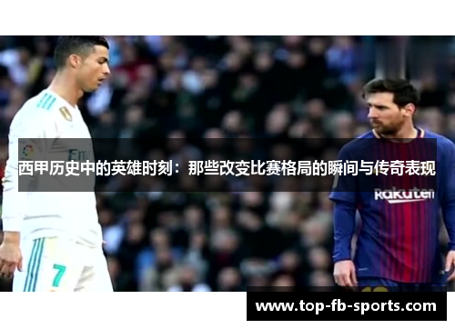 西甲历史中的英雄时刻：那些改变比赛格局的瞬间与传奇表现