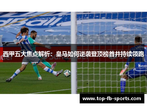 西甲五大焦点解析：皇马如何逆袭登顶榜首并持续领跑