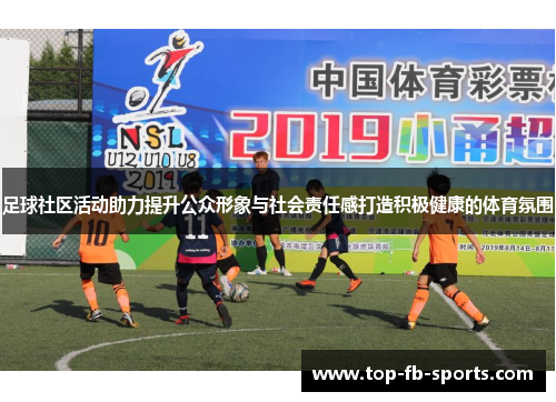 足球社区活动助力提升公众形象与社会责任感打造积极健康的体育氛围