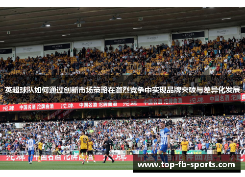 英超球队如何通过创新市场策略在激烈竞争中实现品牌突破与差异化发展