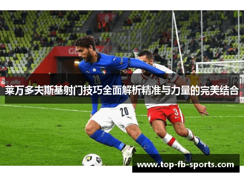 莱万多夫斯基射门技巧全面解析精准与力量的完美结合