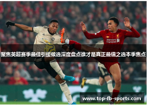 聚焦英超赛季最佳引援候选深度盘点谁才是真正最值之选本季焦点