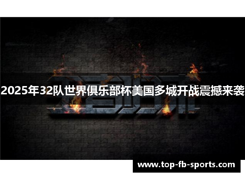 2025年32队世界俱乐部杯美国多城开战震撼来袭