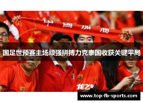 国足世预赛主场顽强拼搏力克泰国收获关键平局