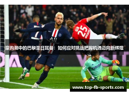 豪购潮中的巴黎圣日耳曼：如何应对挑战把握机遇迈向新辉煌