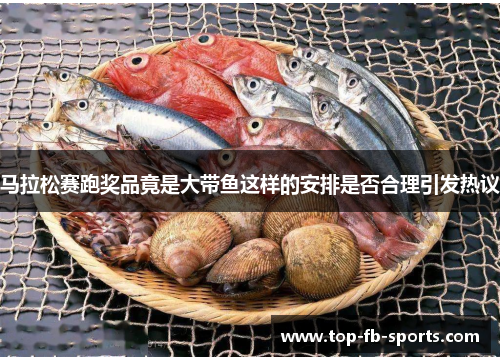 马拉松赛跑奖品竟是大带鱼这样的安排是否合理引发热议 马拉松赛跑奖品竟是大带鱼这样的安排是否合理引发热议